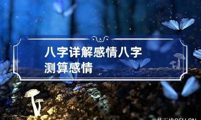八字详解感情 八字测算感情