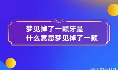 梦见掉了一颗牙是什么意思 梦见掉了一颗牙是什么意思呀