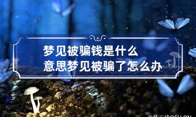 梦见被骗钱是什么意思 梦见被骗了怎么办
