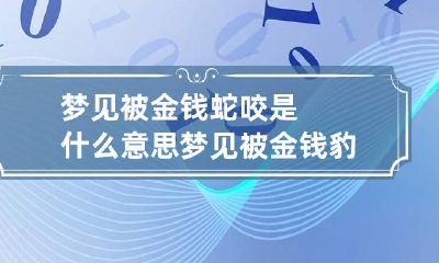 梦见被金钱蛇咬是什么意思 梦见被金钱豹咬是什么意思