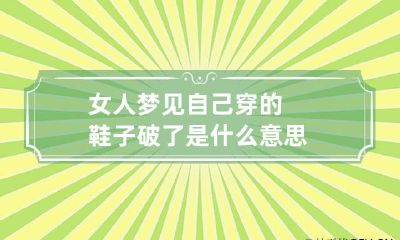 女人梦见自己穿的鞋子破了是什么意思
