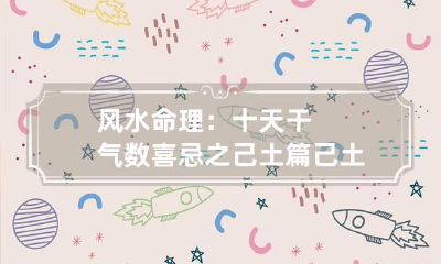 风水命理:十天干气数喜忌之己土篇 己土与十天干喜忌