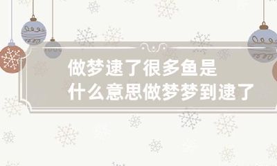做梦逮了很多鱼是什么意思 做梦梦到逮了很多鱼什么意思