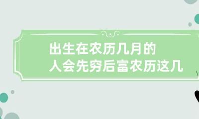出生在农历几月的人会先穷后富 农历这几天出生的人嫁有钱人