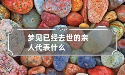 梦见已经去世的亲人代表什么