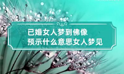 已婚女人梦到佛像预示什么意思 女人梦见佛像是什么预兆