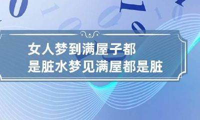 女人梦到满屋子都是脏水 梦见满屋都是脏水