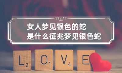 女人梦见银色的蛇是什么征兆 梦见银色蛇是什么预兆