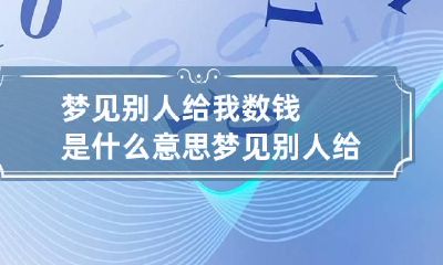 梦见别人给我数钱是什么意思 梦见别人给我钱,我数钱