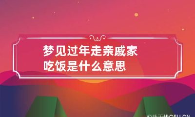 梦见过年走亲戚家吃饭是什么意思