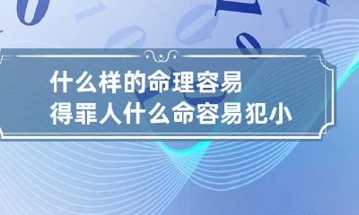 什么样的命理容易得罪人 什么命容易犯小人