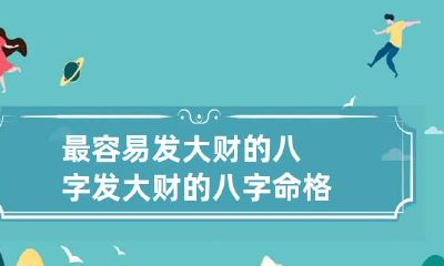 最容易发大财的八字 发大财的八字命格