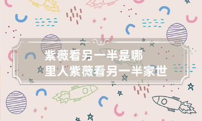 紫薇看另一半是哪里人 紫薇看另一半家世