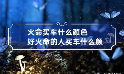 火命买车什么颜色好 火命的人买车什么颜色好