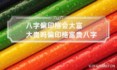 八字偏印格会大富大贵吗 偏印格富贵八字实例