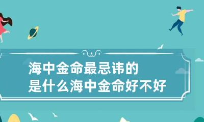 海中金命最忌讳的是什么 海中金命好不好?