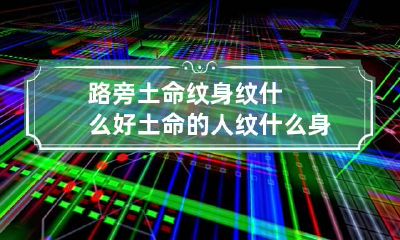 路旁土命纹身纹什么好 土命的人纹什么身合适