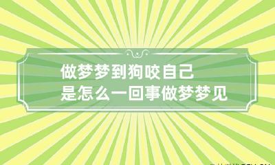 做梦梦到狗咬自己是怎么一回事 做梦梦见狗咬自己是怎么回事