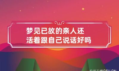 梦见已故的亲人还活着跟自己说话好吗