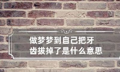 做梦梦到自己把牙齿拔掉了是什么意思