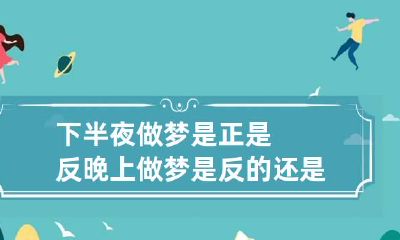 下半夜做梦是正是反 晚上做梦是反的还是正的