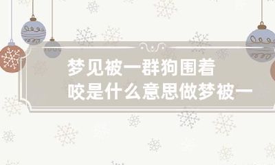 梦见被一群狗围着咬是什么意思 做梦被一群狗围着咬