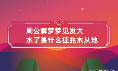 周公解梦梦见发大水了是什么征兆水从地上出来