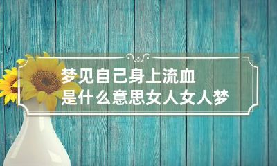 梦见自己身上流血是什么意思女人 女人梦见身上流血怎么回事