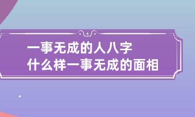 一事无成的人八字什么样 一事无成的面相