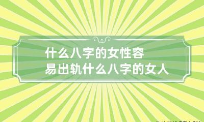 什么八字的女性容易出轨 什么八字的女人出轨