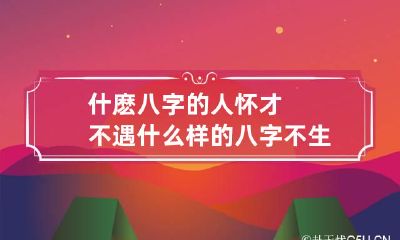 什麽八字的人怀才不遇 什么样的八字不生男孩