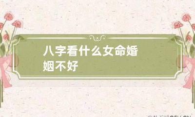 八字看什么女命婚姻不好