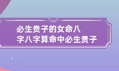 必生贵子的女命八字 八字算命中必生贵子
