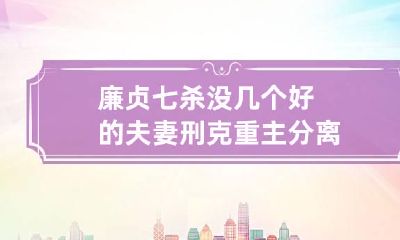 廉贞七杀没几个好的 夫妻刑克重主分离