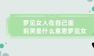 梦见女人在自己面前哭是什么意思 梦见女人在自己面前站着小便