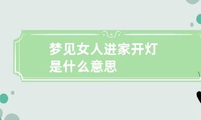 梦见女人进家开灯是什么意思