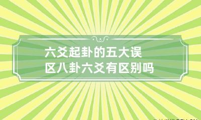 六爻起卦的五大误区 八卦六爻有区别吗