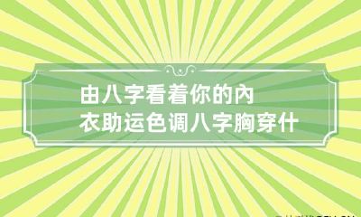 由八字看着你的內衣助运色调 八字胸穿什么内衣