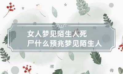女人梦见陌生人死尸什么预兆 梦见陌生人的死尸是什么预兆