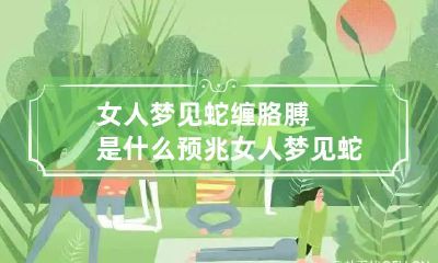 女人梦见蛇缠胳膊是什么预兆 女人梦见蛇缠右胳膊