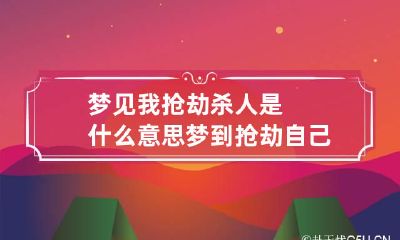 梦见我抢劫杀人是什么意思 梦到抢劫自己