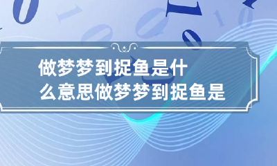 做梦梦到捉鱼是什么意思 做梦梦到捉鱼是什么意思周公解梦