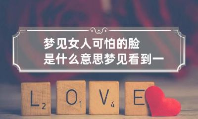 梦见女人可怕的脸是什么意思 梦见看到一个女人的脸感到害怕