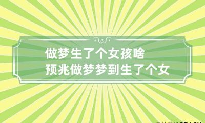 做梦生了个女孩啥预兆 做梦梦到生了个女孩子是什么征兆