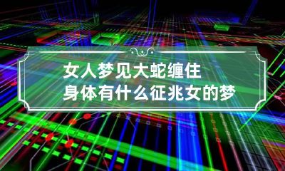 女人梦见大蛇缠住身体有什么征兆 女的梦见大蛇缠绕在自己身上