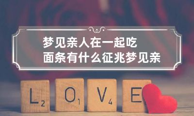 梦见亲人在一起吃面条有什么征兆 梦见亲人在一起吃面条有什么征兆嘛