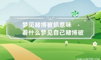 梦见赌博被抓意味着什么 梦见自己赌博被抓了