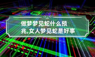 做梦梦见蛇什么预兆,女人梦见蛇是好事还是坏事