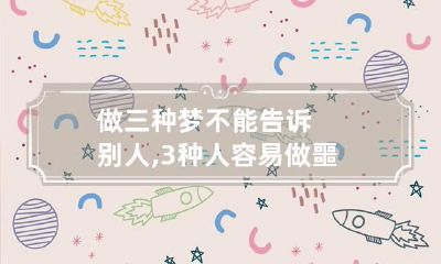 做三种梦不能告诉别人,3种人容易做噩梦