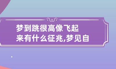 梦到跳很高像飞起来有什么征兆,梦见自己飞起来又落下